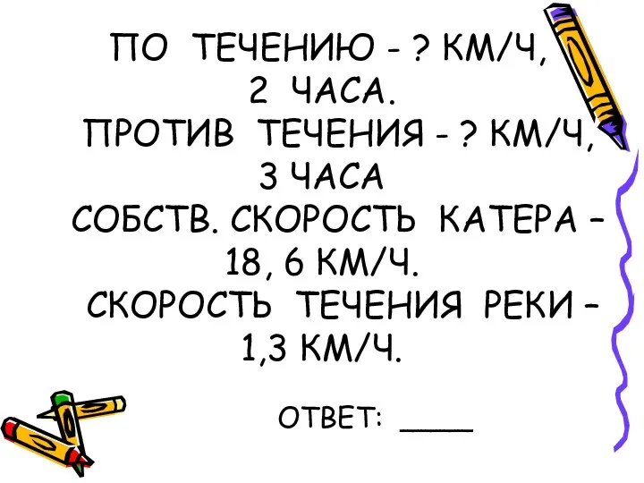 ПО ТЕЧЕНИЮ - ? КМ/Ч, 2 ЧАСА. ПРОТИВ ТЕЧЕНИЯ -