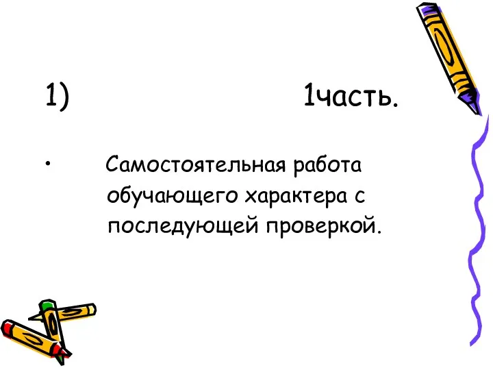 1) 1часть. Самостоятельная работа обучающего характера с последующей проверкой.