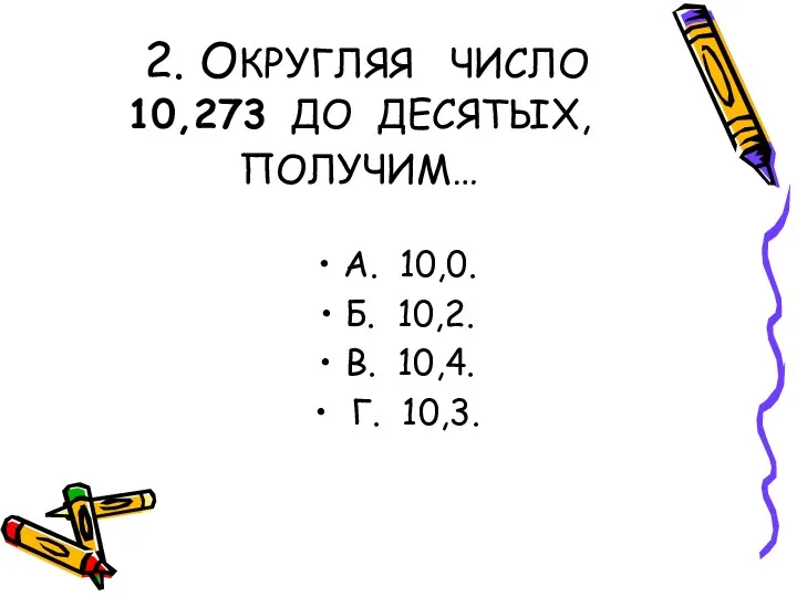 2. ОКРУГЛЯЯ ЧИСЛО 10,273 ДО ДЕСЯТЫХ, ПОЛУЧИМ… А. 10,0. Б. 10,2. В. 10,4. Г. 10,3.