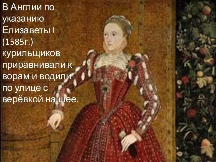 В Англии по указанию Елизаветы I (1585г.) курильщиков приравнивали к ворам и водили