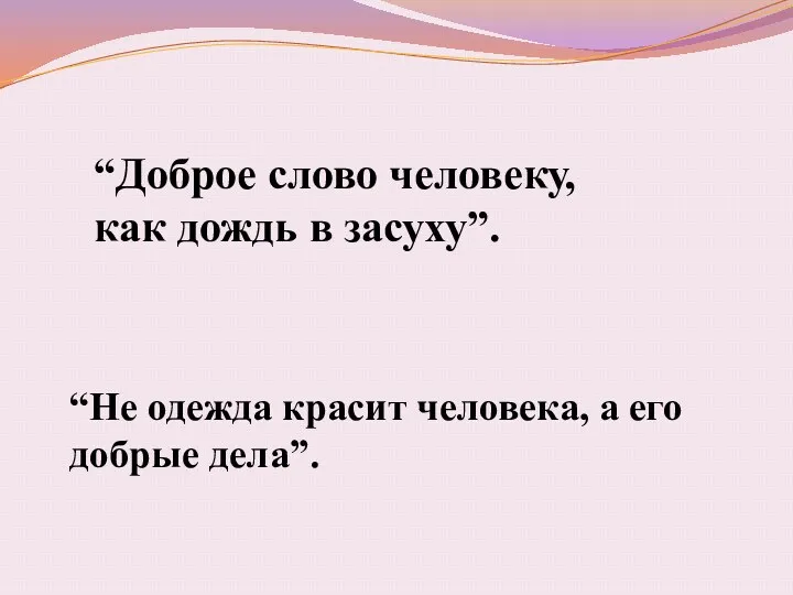 “Доброе слово человеку, как дождь в засуху”. “Не одежда красит человека, а его добрые дела”.