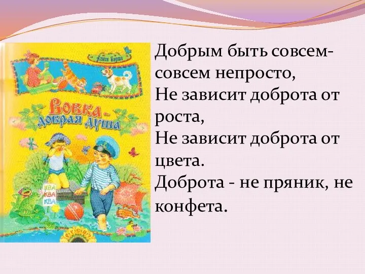 Добрым быть совсем-совсем непросто, Не зависит доброта от роста, Не зависит доброта от