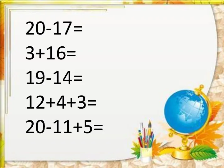 20-17= 3+16= 19-14= 12+4+3= 20-11+5=