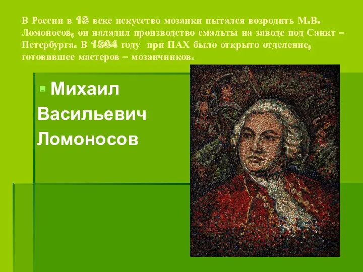 В России в 18 веке искусство мозаики пытался возродить М.В.Ломоносов, он наладил производство