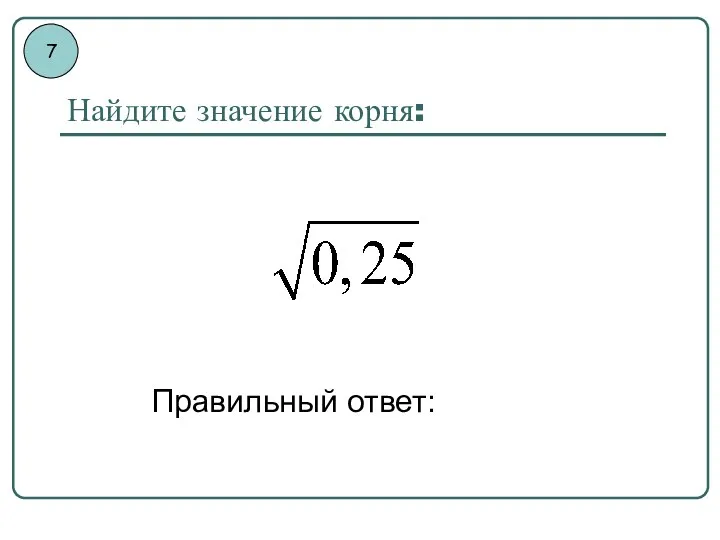 Найдите значение корня: Правильный ответ: 7