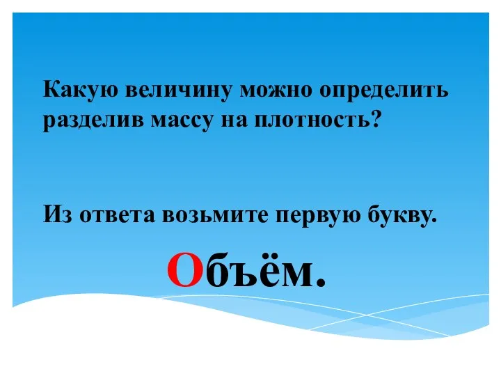 Какую величину можно определить разделив массу на плотность? Из ответа возьмите первую букву. Объём.