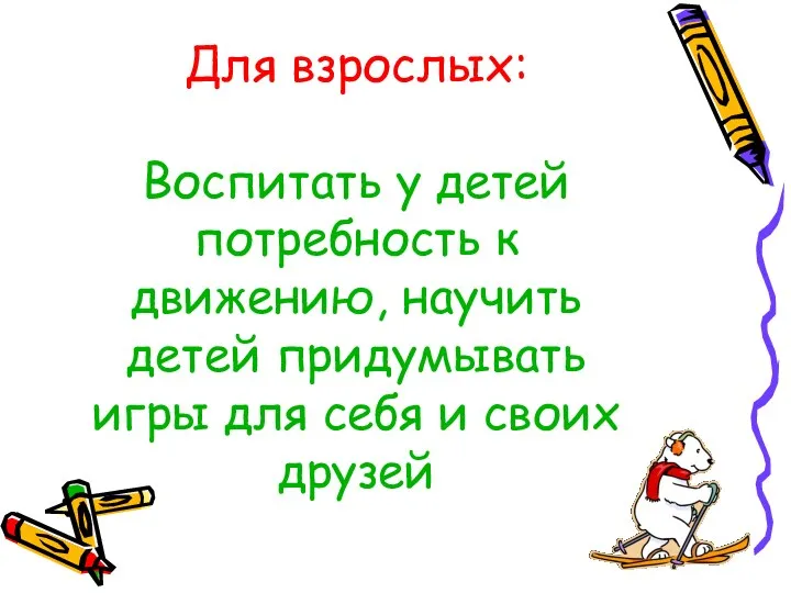 Для взрослых: Воспитать у детей потребность к движению, научить детей придумывать игры для