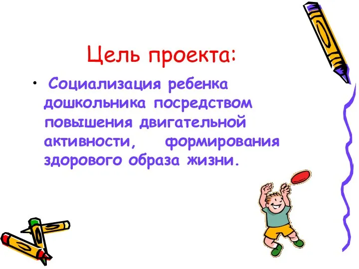 Цель проекта: Социализация ребенка дошкольника посредством повышения двигательной активности, формирования здорового образа жизни.