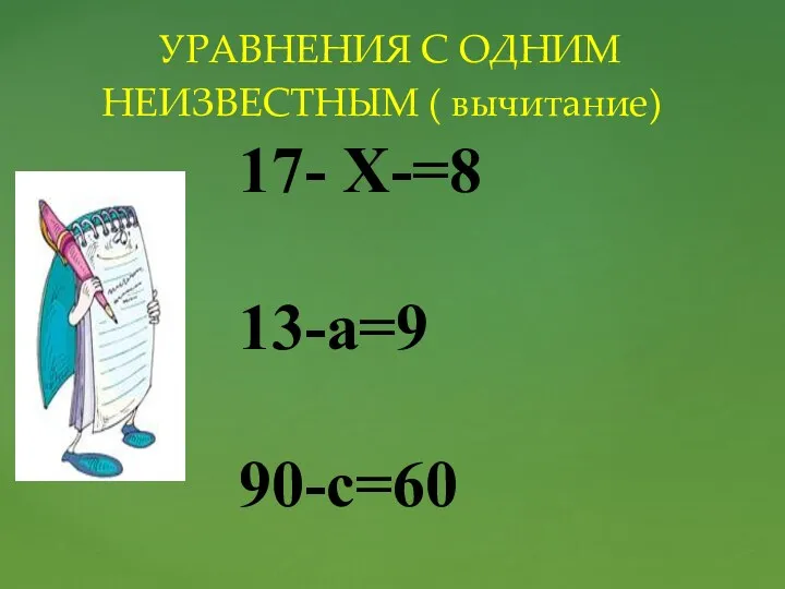 УРАВНЕНИЯ С ОДНИМ НЕИЗВЕСТНЫМ ( вычитание) 17- X-=8 13-a=9 90-c=60