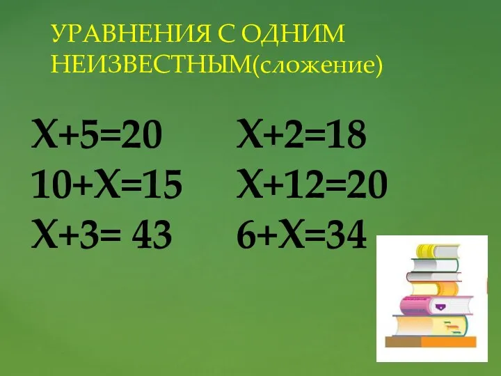 УРАВНЕНИЯ С ОДНИМ НЕИЗВЕСТНЫМ(сложение) X+5=20 X+2=18 10+X=15 X+12=20 X+3= 43 6+X=34