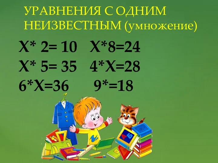 УРАВНЕНИЯ С ОДНИМ НЕИЗВЕСТНЫМ (умножение) X* 2= 10 X*8=24 X* 5= 35 4*X=28 6*X=36 9*=18