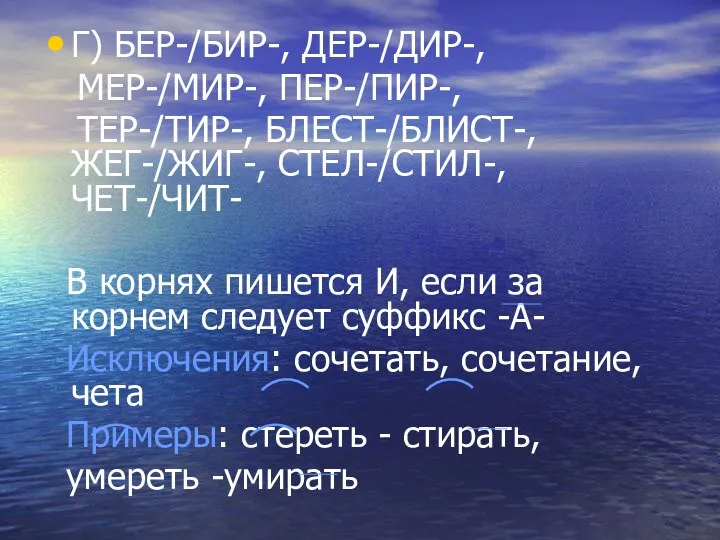 Г) БЕР-/БИР-, ДЕР-/ДИР-, МЕР-/МИР-, ПЕР-/ПИР-, ТЕР-/ТИР-, БЛЕСТ-/БЛИСТ-, ЖЕГ-/ЖИГ-, СТЕЛ-/СТИЛ-, ЧЕТ-/ЧИТ- В корнях пишется