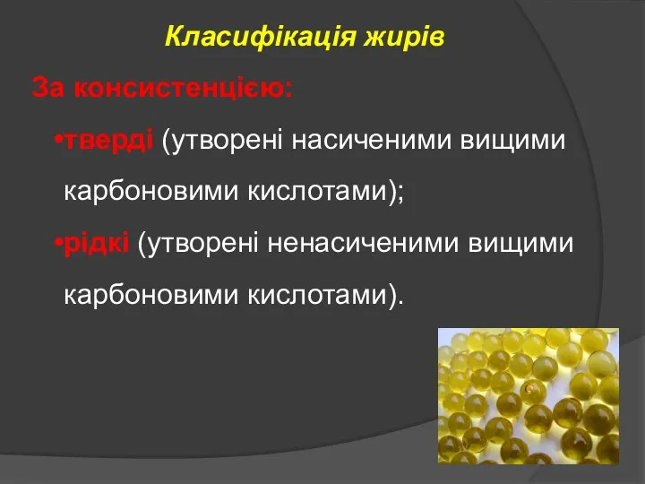 Класифікація жирів За консистенцією: тверді (утворені насиченими вищими карбоновими кислотами); рідкі (утворені ненасиченими вищими карбоновими кислотами).