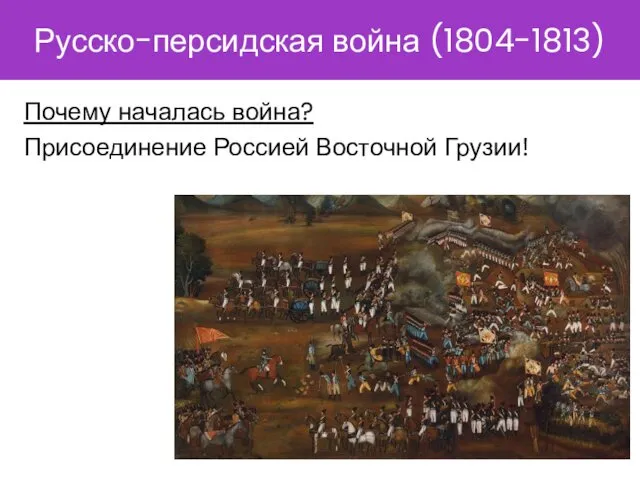 Русско-персидская война (1804-1813) Почему началась война? Присоединение Россией Восточной Грузии!