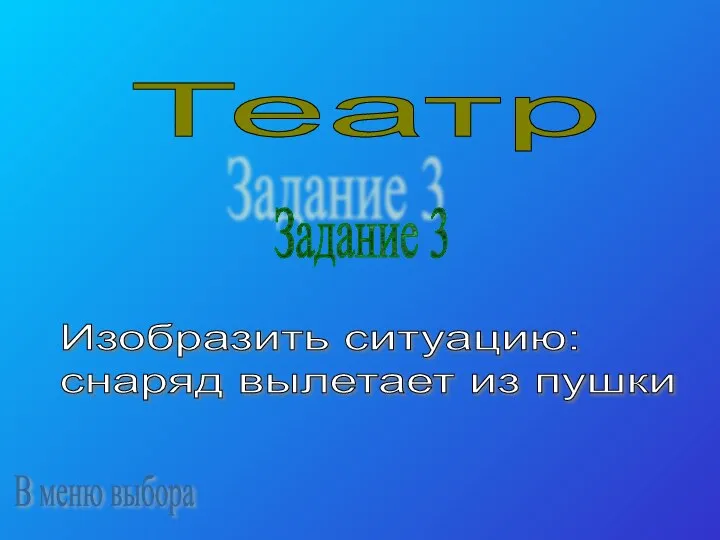 Театр Задание 3 Изобразить ситуацию: снаряд вылетает из пушки В меню выбора