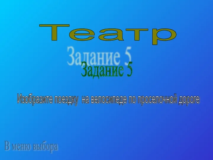 Театр Задание 5 Изобразите поездку на велосипеде по проселочной дороге В меню выбора