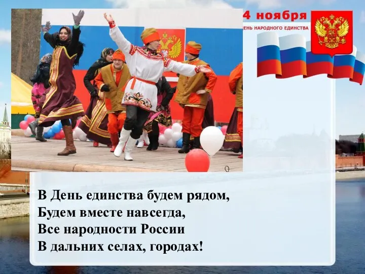 В День единства будем рядом, Будем вместе навсегда, Все народности России В дальних селах, городах!