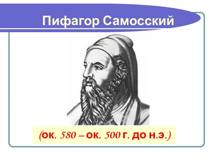 (ок. 580 – ок. 500 г. до н.э.) Пифагор Самосский