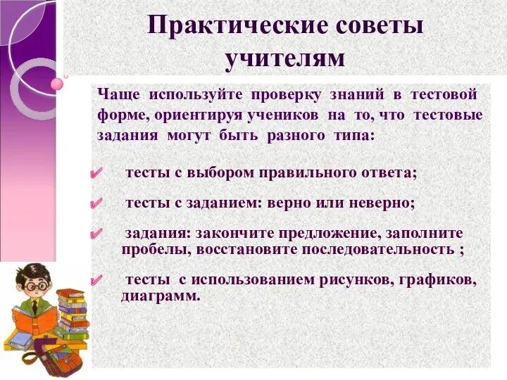 Практические советы учителям Чаще используйте проверку знаний в тестовой форме,