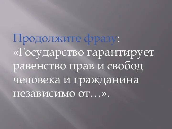 Продолжите фразу: «Государство гарантирует равенство прав и свобод человека и гражданина независимо от…».