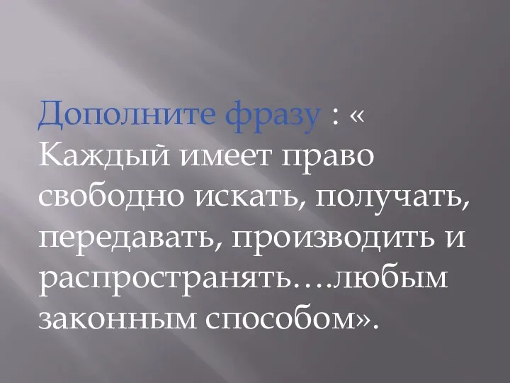 Дополните фразу : « Каждый имеет право свободно искать, получать, передавать, производить и распространять….любым законным способом».