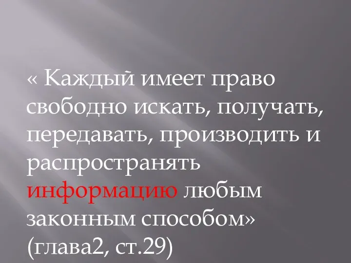 « Каждый имеет право свободно искать, получать, передавать, производить и распространять информацию любым законным способом»(глава2, ст.29)