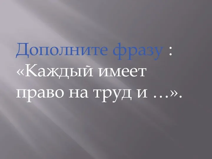 Дополните фразу : «Каждый имеет право на труд и …».