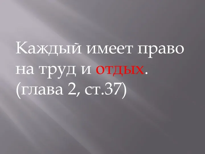 Каждый имеет право на труд и отдых. (глава 2, ст.37)