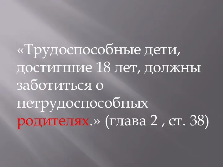 «Трудоспособные дети, достигшие 18 лет, должны заботиться о нетрудоспособных родителях.» (глава 2 , ст. 38)