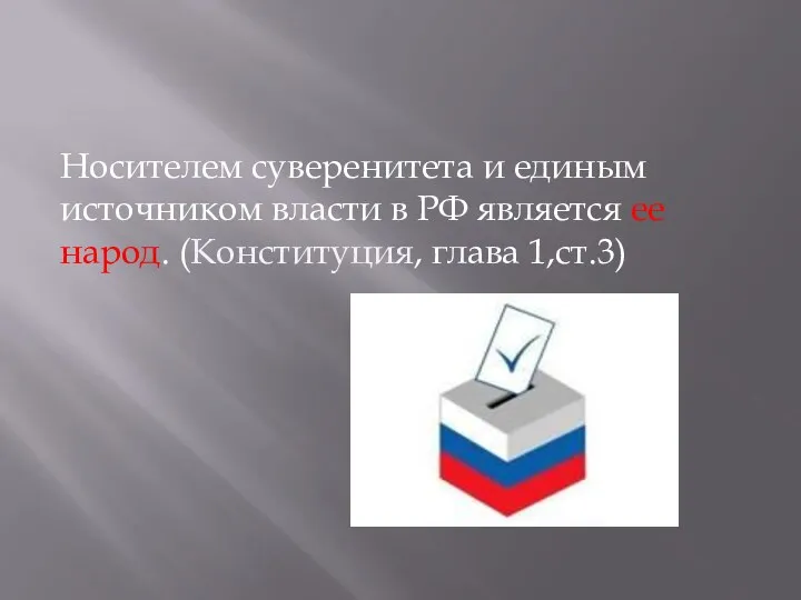 Носителем суверенитета и единым источником власти в РФ является ее народ. (Конституция, глава 1,ст.3)