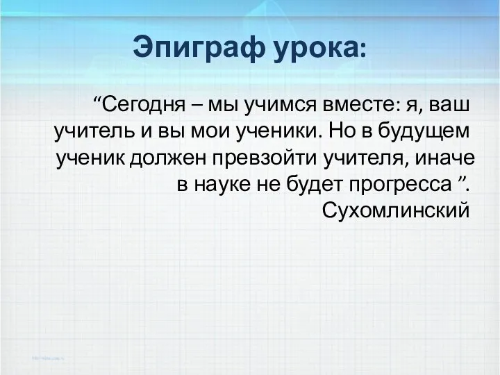 Эпиграф урока: “Сегодня – мы учимся вместе: я, ваш учитель