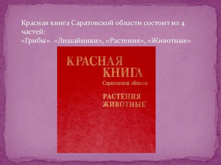 Красная книга Саратовской области состоит из 4 частей: «Грибы». «Лишайники», «Растения», «Животные»