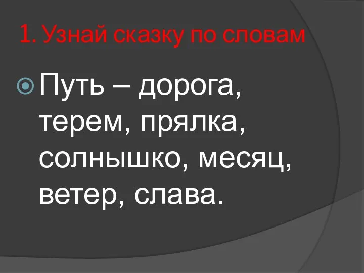 1. Узнай сказку по словам Путь – дорога, терем, прялка, солнышко, месяц, ветер, слава.