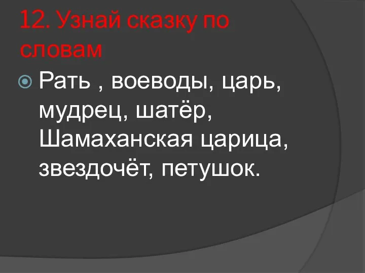 12. Узнай сказку по словам Рать , воеводы, царь, мудрец, шатёр, Шамаханская царица, звездочёт, петушок.