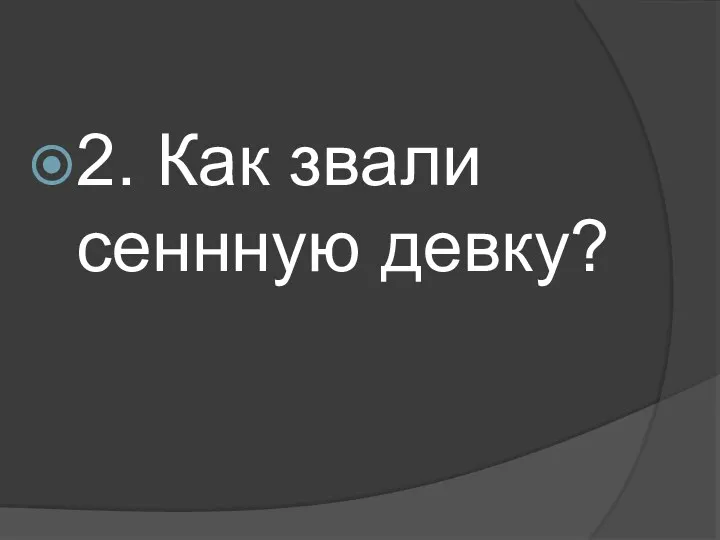 2. Как звали сеннную девку?