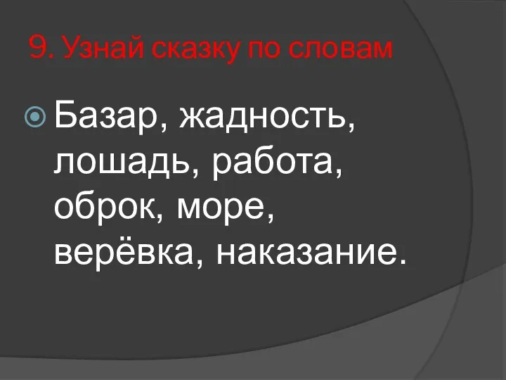 9. Узнай сказку по словам Базар, жадность, лошадь, работа, оброк, море, верёвка, наказание.