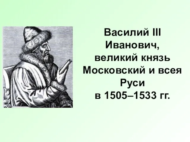 Василий III Иванович, великий князь Московский и всея Руси в 1505–1533 гг.