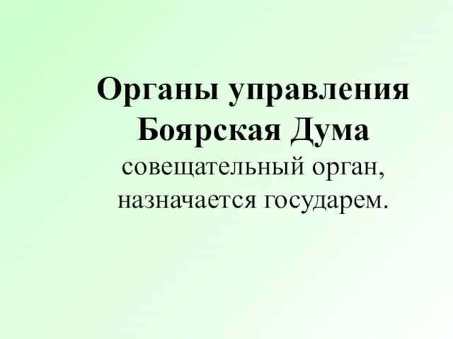 Органы управления Боярская Дума совещательный орган, назначается государем.