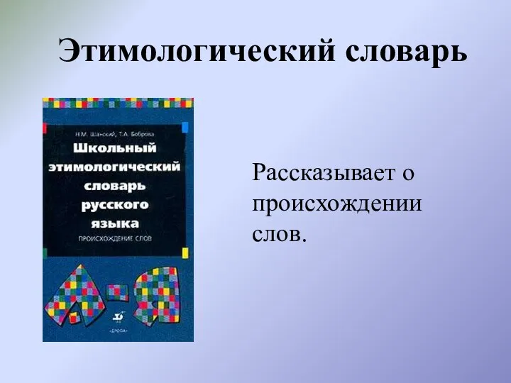 Этимологический словарь Рассказывает о происхождении слов.