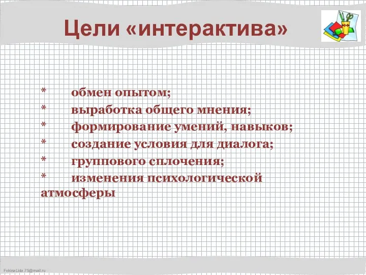 Цели «интерактива» * обмен опытом; * выработка общего мнения; * формирование умений, навыков;