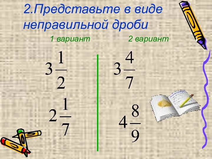 2.Представьте в виде неправильной дроби 2 вариант 1 вариант