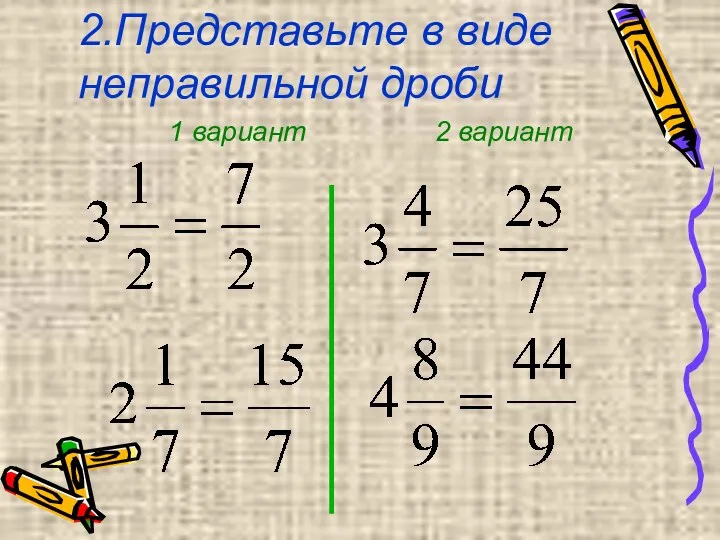 2.Представьте в виде неправильной дроби 2 вариант 1 вариант