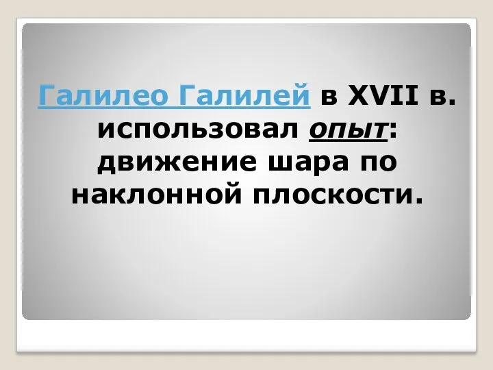 Галилео Галилей в XVII в. использовал опыт: движение шара по наклонной плоскости.