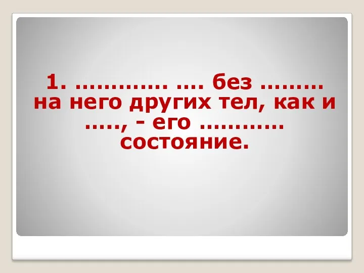 1. …………. …. без ……… на него других тел, как и ….., - его ………… состояние.