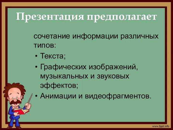 Презентация предполагает сочетание информации различных типов: Текста; Графических изображений, музыкальных и звуковых эффектов; Анимации и видеофрагментов.