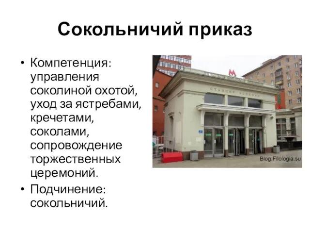 Сокольничий приказ Компетенция: управления соколиной охотой, уход за ястребами, кречетами, соколами, сопровождение торжественных церемоний. Подчинение: сокольничий.