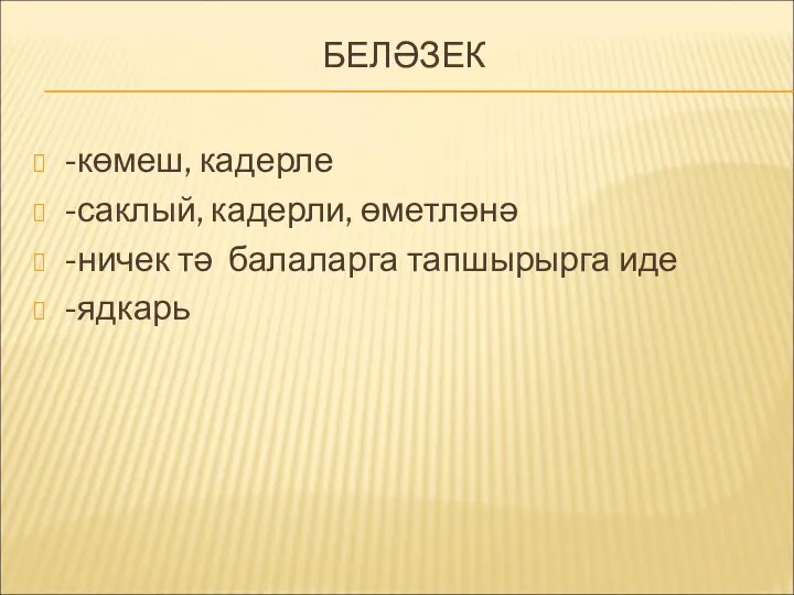 БЕЛӘЗЕК -көмеш, кадерле -саклый, кадерли, өметләнә -ничек тә балаларга тапшырырга иде -ядкарь