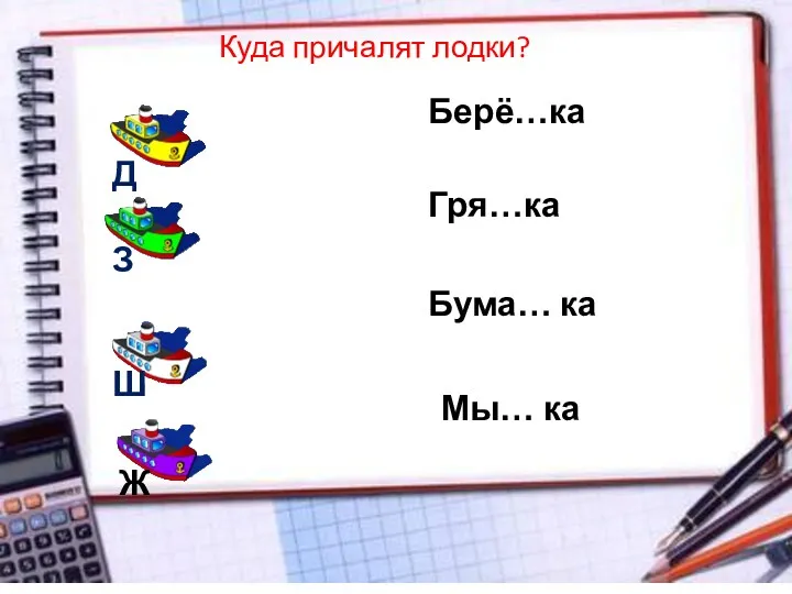 Куда причалят лодки? Берё…ка Гря…ка Бума… ка Мы… ка Д З Ш Ж