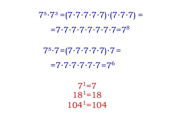 7∙7³ =(7∙7∙7∙7∙7)∙(7∙7∙7) =7∙7∙7∙7∙7∙7∙7∙7 = =78 7∙7 =(7∙7∙7∙7∙7)∙7 =7∙7∙7∙7∙7∙7 = =76 71=7 181=18 1041=104