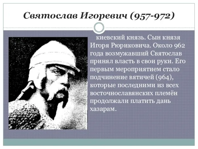 Святослав Игоревич (957-972) киевский князь. Сын князя Игоря Рюриковича. Около 962 года возмужавший